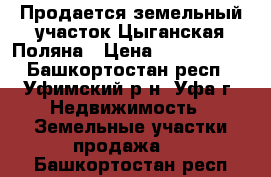 Продается земельный участок Цыганская Поляна › Цена ­ 1 900 000 - Башкортостан респ., Уфимский р-н, Уфа г. Недвижимость » Земельные участки продажа   . Башкортостан респ.